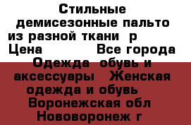    Стильные демисезонные пальто из разной ткани ,р 44-60 › Цена ­ 5 000 - Все города Одежда, обувь и аксессуары » Женская одежда и обувь   . Воронежская обл.,Нововоронеж г.